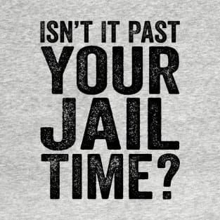 Isn’t It Past Your Jail Time? Quotes T-Shirt